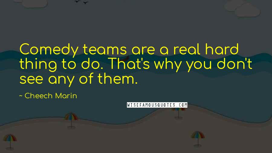 Cheech Marin Quotes: Comedy teams are a real hard thing to do. That's why you don't see any of them.