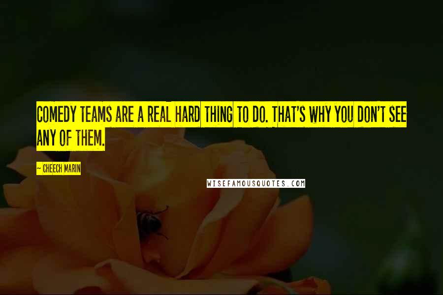 Cheech Marin Quotes: Comedy teams are a real hard thing to do. That's why you don't see any of them.