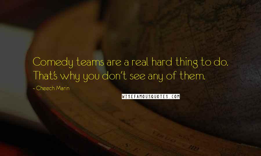 Cheech Marin Quotes: Comedy teams are a real hard thing to do. That's why you don't see any of them.