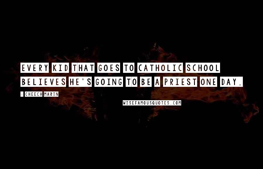 Cheech Marin Quotes: Every kid that goes to Catholic school believes he's going to be a priest one day.
