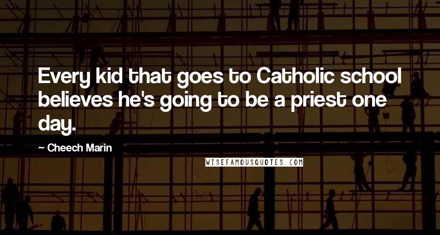Cheech Marin Quotes: Every kid that goes to Catholic school believes he's going to be a priest one day.