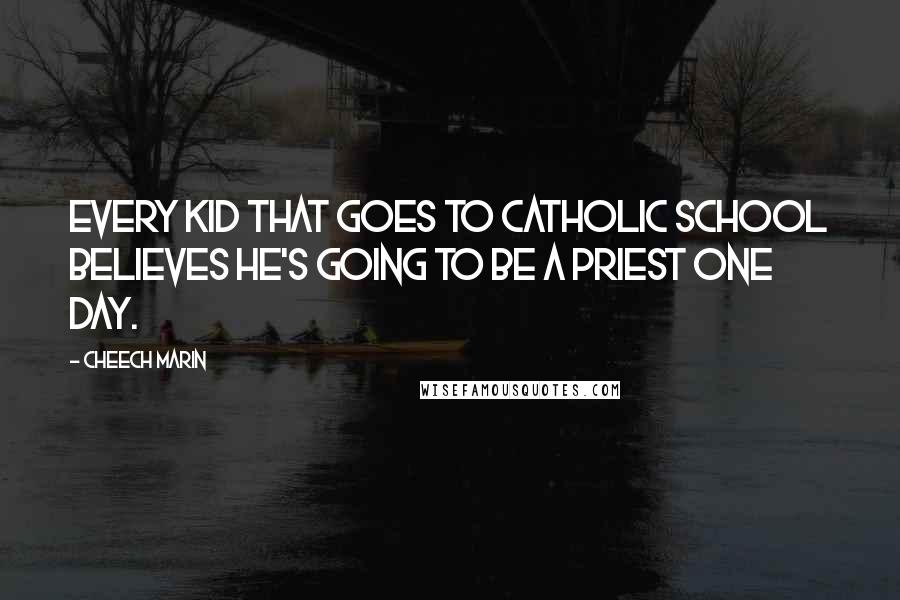 Cheech Marin Quotes: Every kid that goes to Catholic school believes he's going to be a priest one day.