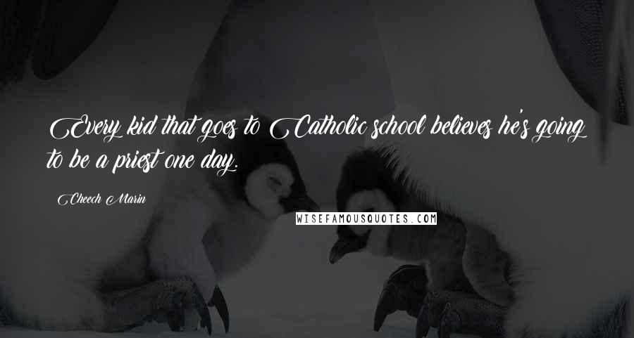 Cheech Marin Quotes: Every kid that goes to Catholic school believes he's going to be a priest one day.