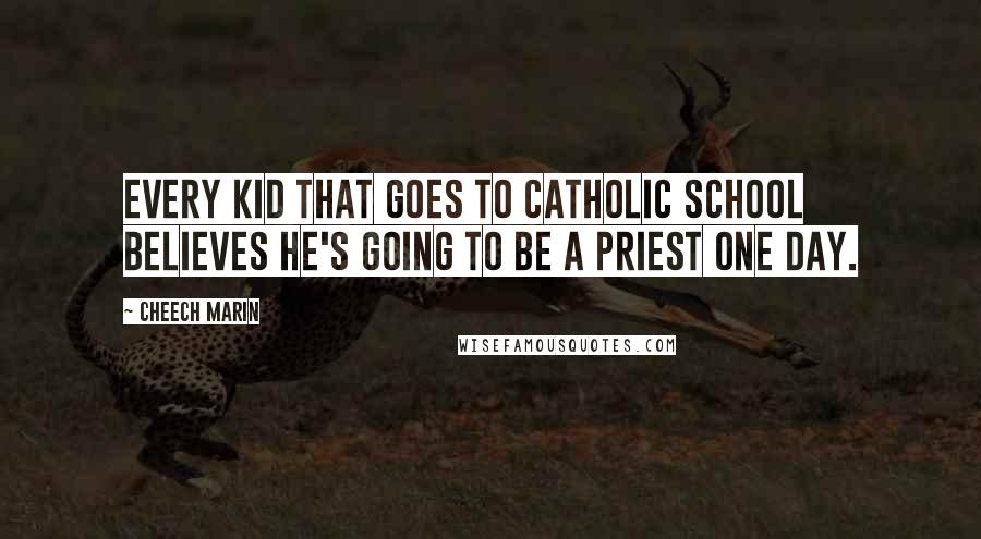 Cheech Marin Quotes: Every kid that goes to Catholic school believes he's going to be a priest one day.