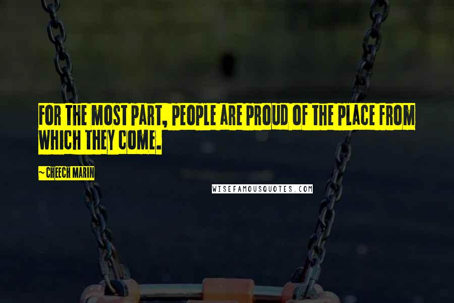 Cheech Marin Quotes: For the most part, people are proud of the place from which they come.