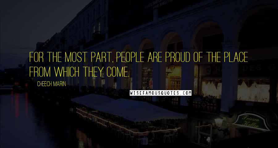 Cheech Marin Quotes: For the most part, people are proud of the place from which they come.