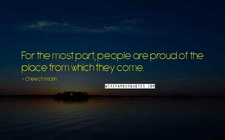 Cheech Marin Quotes: For the most part, people are proud of the place from which they come.