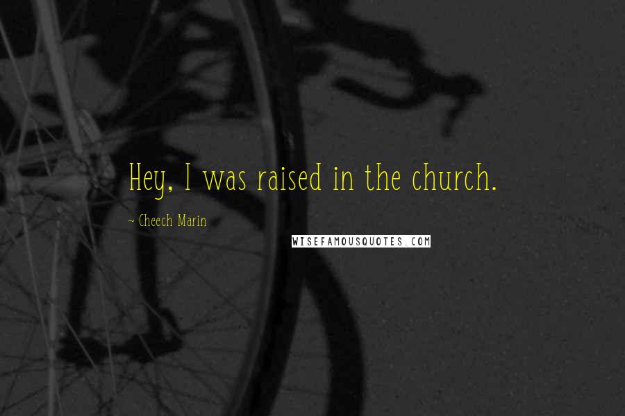 Cheech Marin Quotes: Hey, I was raised in the church.