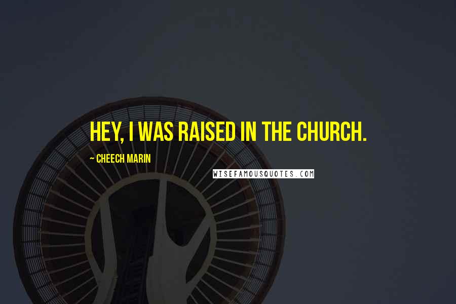 Cheech Marin Quotes: Hey, I was raised in the church.