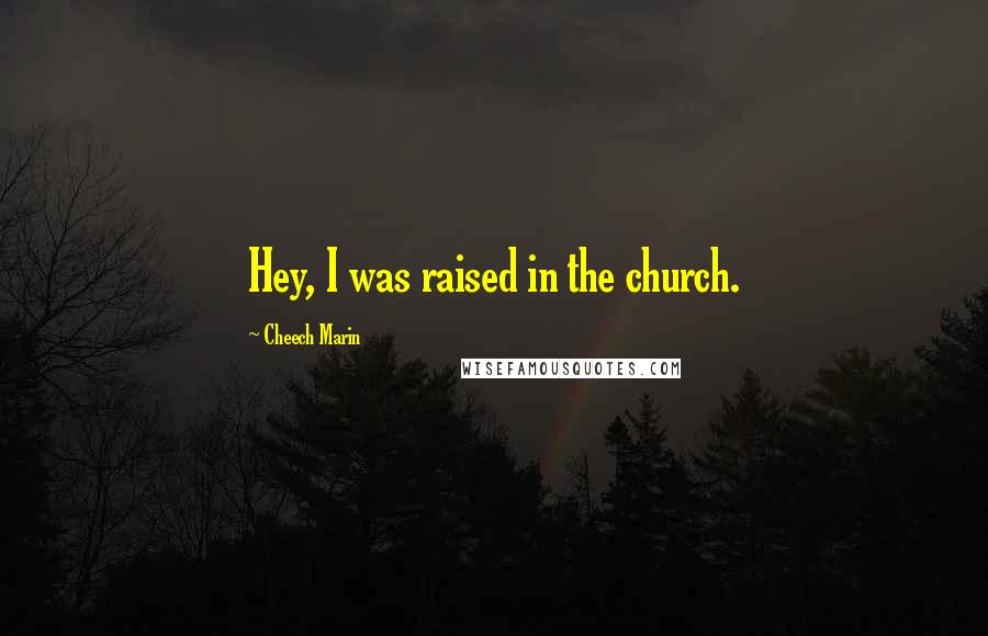 Cheech Marin Quotes: Hey, I was raised in the church.