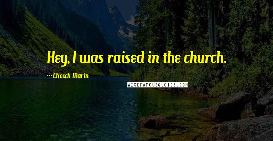 Cheech Marin Quotes: Hey, I was raised in the church.