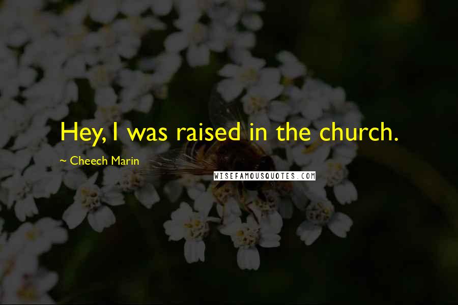 Cheech Marin Quotes: Hey, I was raised in the church.