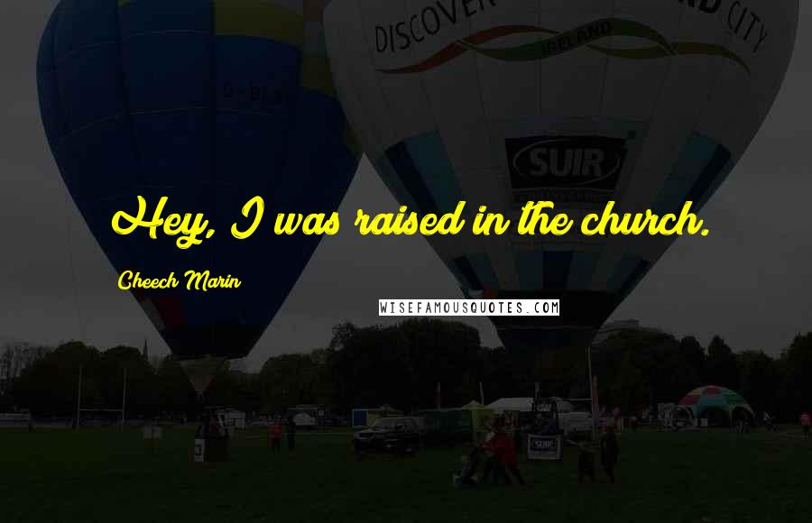 Cheech Marin Quotes: Hey, I was raised in the church.