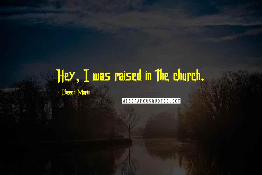 Cheech Marin Quotes: Hey, I was raised in the church.