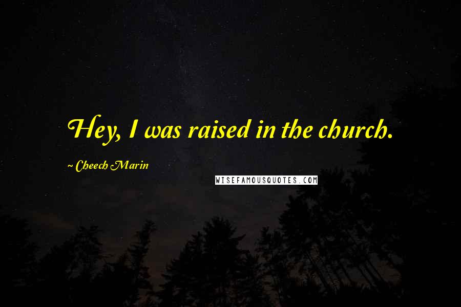 Cheech Marin Quotes: Hey, I was raised in the church.