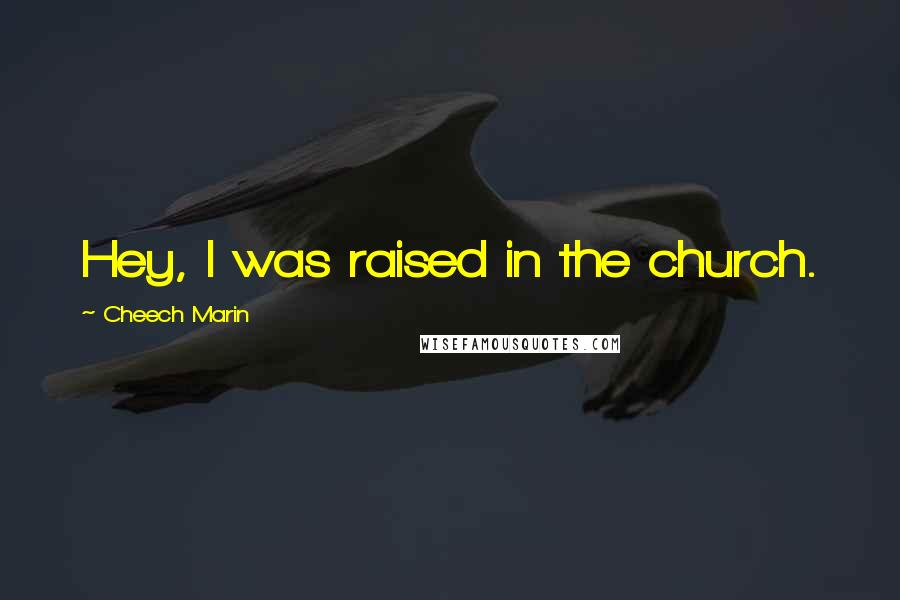 Cheech Marin Quotes: Hey, I was raised in the church.