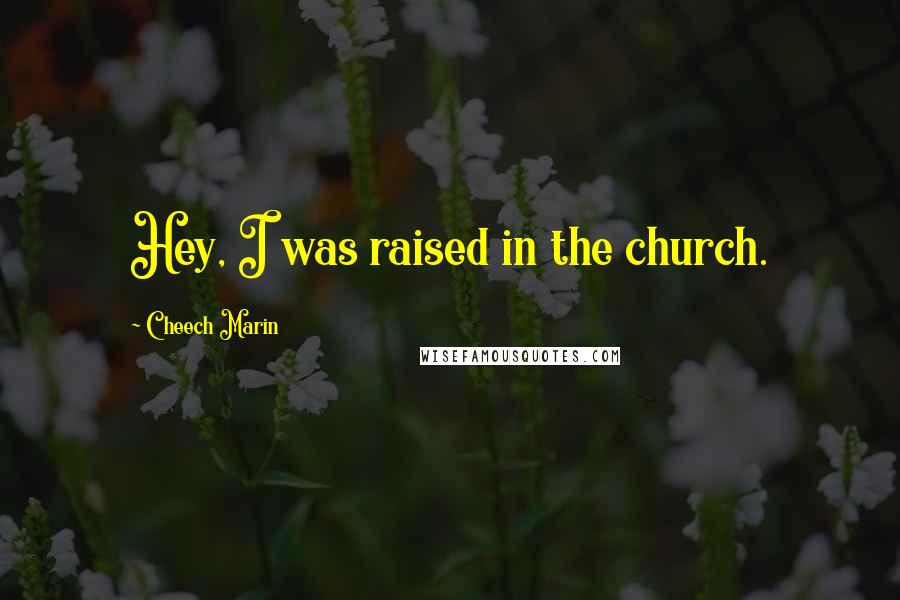 Cheech Marin Quotes: Hey, I was raised in the church.