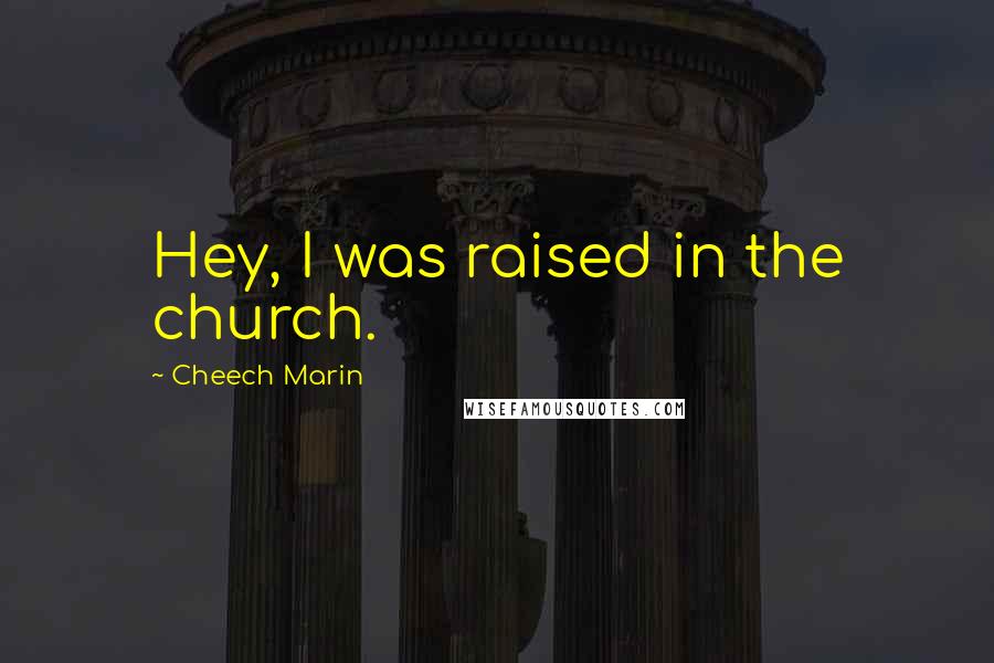 Cheech Marin Quotes: Hey, I was raised in the church.