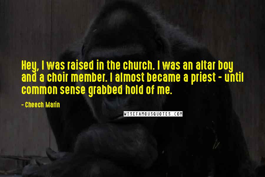 Cheech Marin Quotes: Hey, I was raised in the church. I was an altar boy and a choir member. I almost became a priest - until common sense grabbed hold of me.