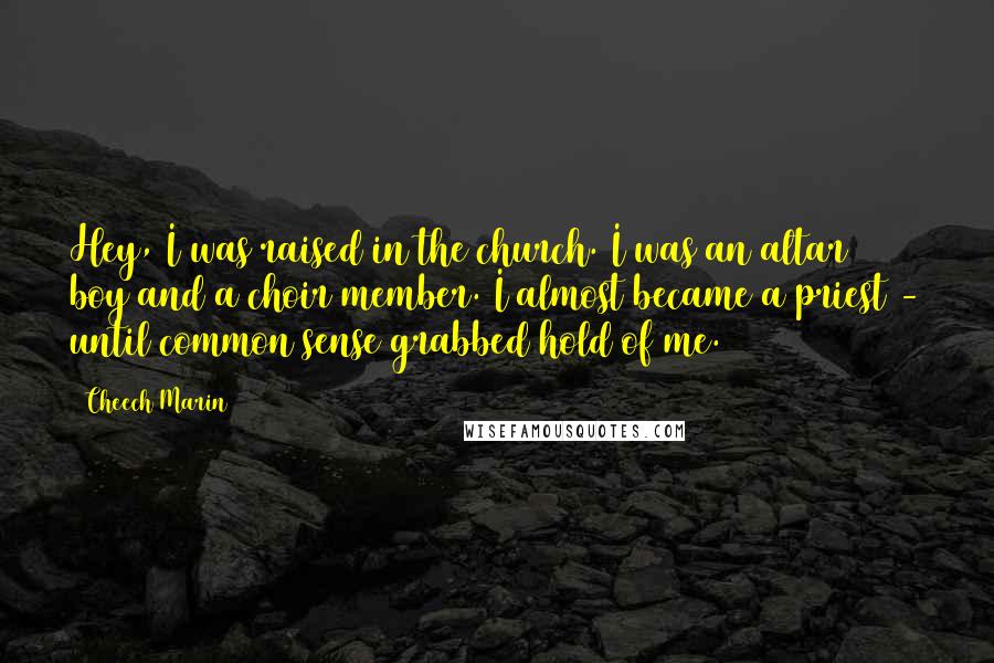 Cheech Marin Quotes: Hey, I was raised in the church. I was an altar boy and a choir member. I almost became a priest - until common sense grabbed hold of me.