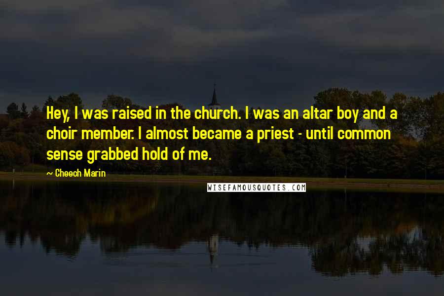 Cheech Marin Quotes: Hey, I was raised in the church. I was an altar boy and a choir member. I almost became a priest - until common sense grabbed hold of me.