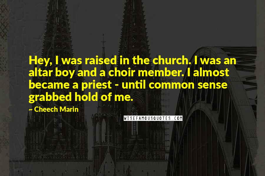 Cheech Marin Quotes: Hey, I was raised in the church. I was an altar boy and a choir member. I almost became a priest - until common sense grabbed hold of me.