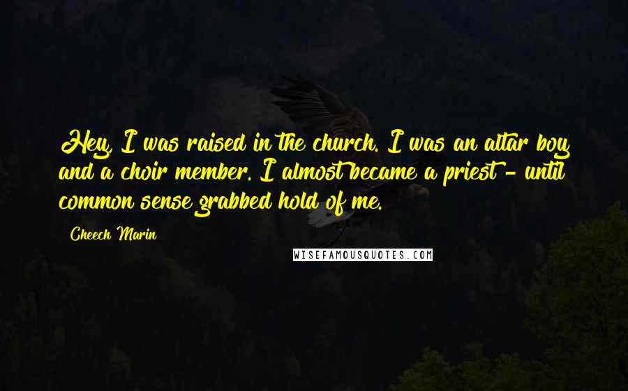 Cheech Marin Quotes: Hey, I was raised in the church. I was an altar boy and a choir member. I almost became a priest - until common sense grabbed hold of me.