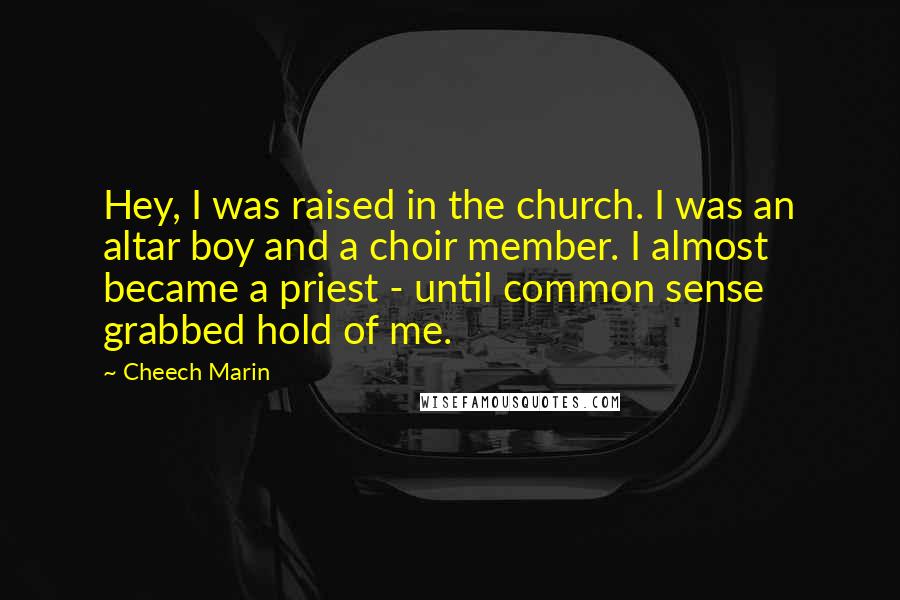 Cheech Marin Quotes: Hey, I was raised in the church. I was an altar boy and a choir member. I almost became a priest - until common sense grabbed hold of me.