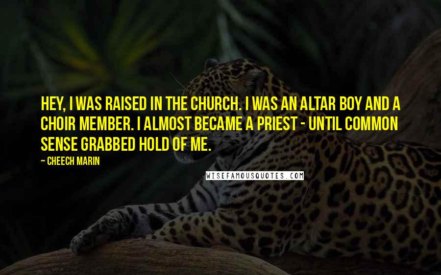 Cheech Marin Quotes: Hey, I was raised in the church. I was an altar boy and a choir member. I almost became a priest - until common sense grabbed hold of me.