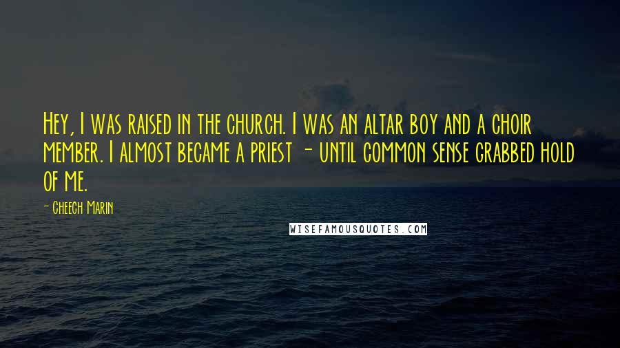 Cheech Marin Quotes: Hey, I was raised in the church. I was an altar boy and a choir member. I almost became a priest - until common sense grabbed hold of me.