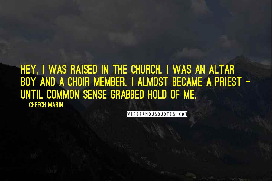 Cheech Marin Quotes: Hey, I was raised in the church. I was an altar boy and a choir member. I almost became a priest - until common sense grabbed hold of me.