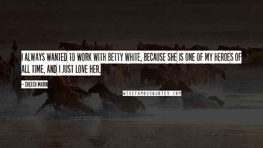 Cheech Marin Quotes: I always wanted to work with Betty White, because she is one of my heroes of all time, and I just love her.