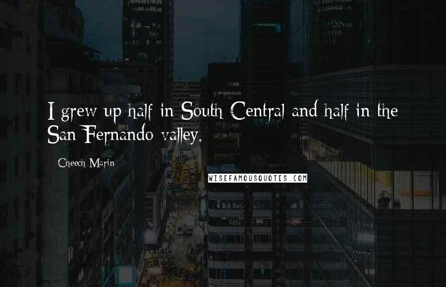 Cheech Marin Quotes: I grew up half in South Central and half in the San Fernando valley.