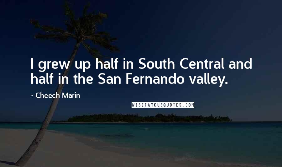 Cheech Marin Quotes: I grew up half in South Central and half in the San Fernando valley.