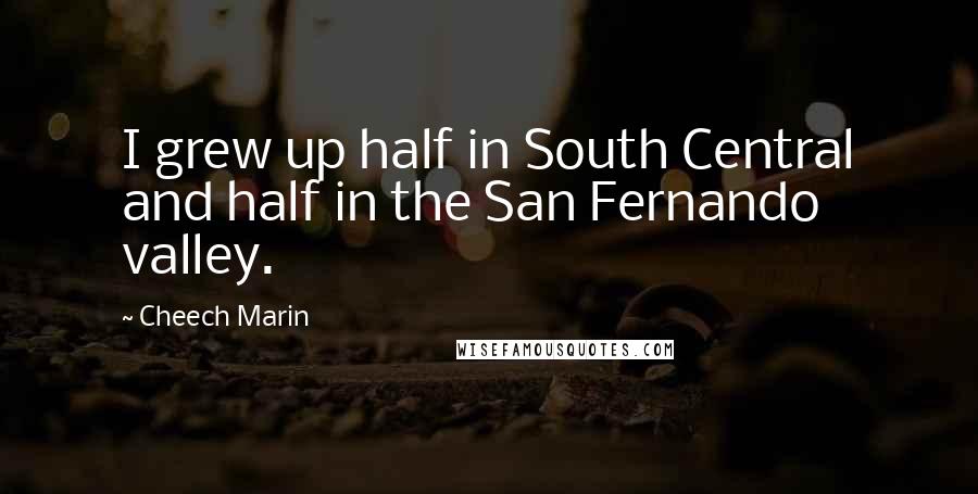 Cheech Marin Quotes: I grew up half in South Central and half in the San Fernando valley.