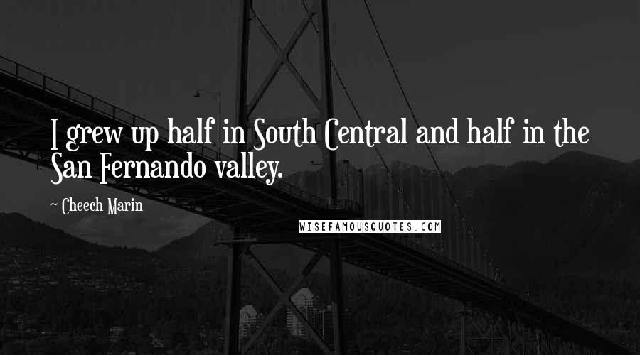 Cheech Marin Quotes: I grew up half in South Central and half in the San Fernando valley.