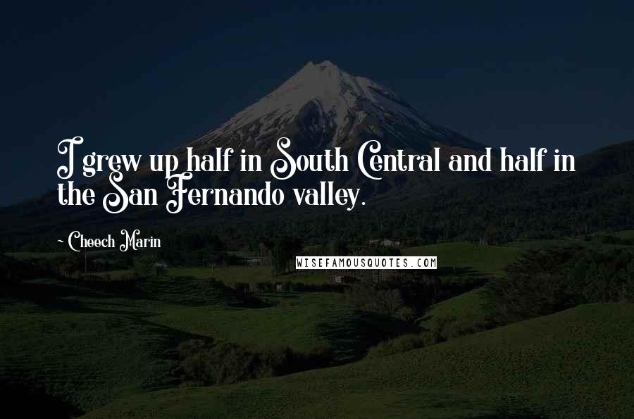 Cheech Marin Quotes: I grew up half in South Central and half in the San Fernando valley.