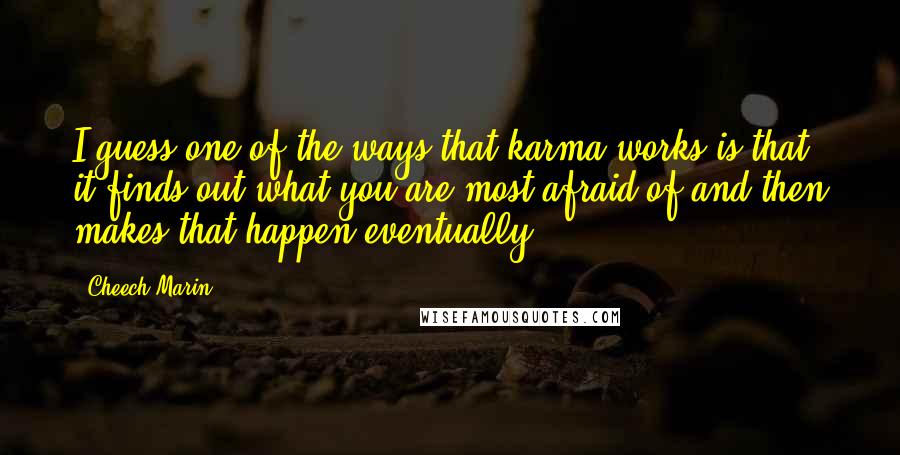Cheech Marin Quotes: I guess one of the ways that karma works is that it finds out what you are most afraid of and then makes that happen eventually.