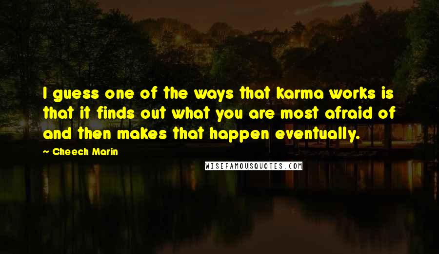 Cheech Marin Quotes: I guess one of the ways that karma works is that it finds out what you are most afraid of and then makes that happen eventually.