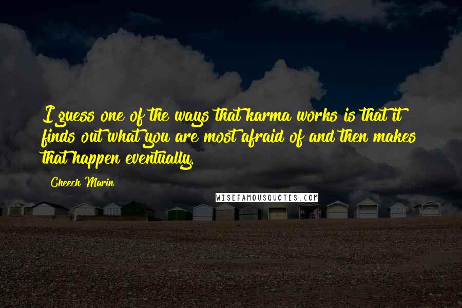 Cheech Marin Quotes: I guess one of the ways that karma works is that it finds out what you are most afraid of and then makes that happen eventually.