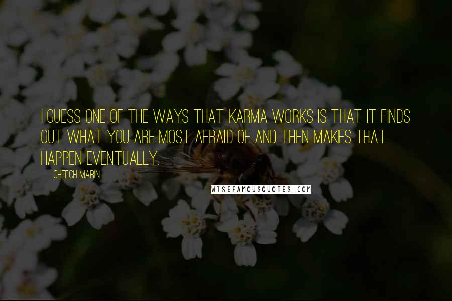 Cheech Marin Quotes: I guess one of the ways that karma works is that it finds out what you are most afraid of and then makes that happen eventually.