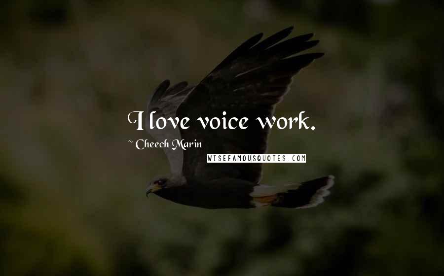 Cheech Marin Quotes: I love voice work.