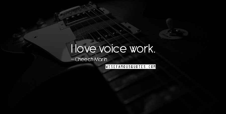 Cheech Marin Quotes: I love voice work.