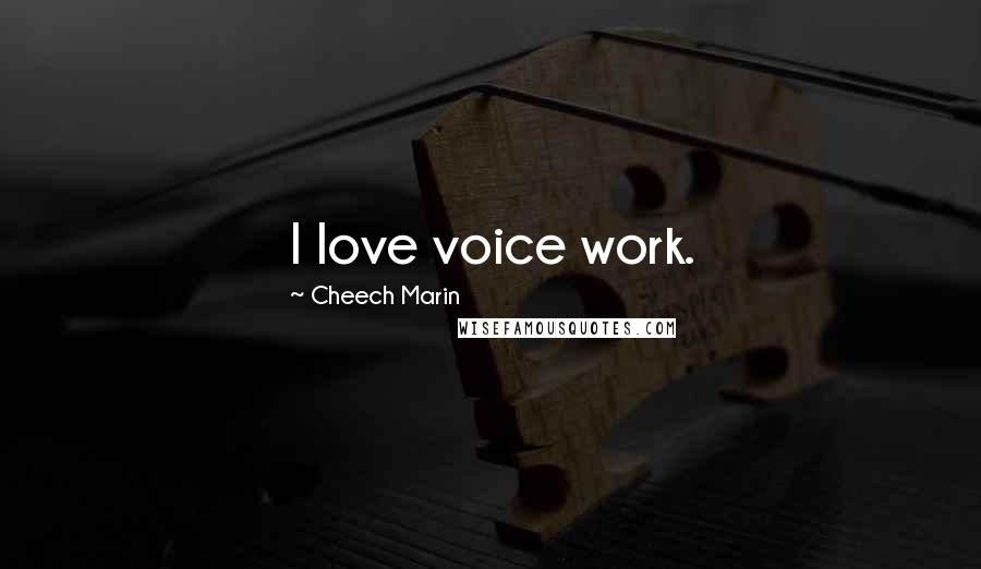 Cheech Marin Quotes: I love voice work.