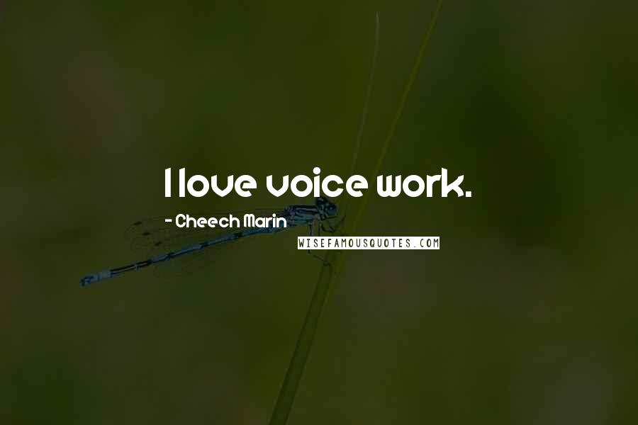 Cheech Marin Quotes: I love voice work.