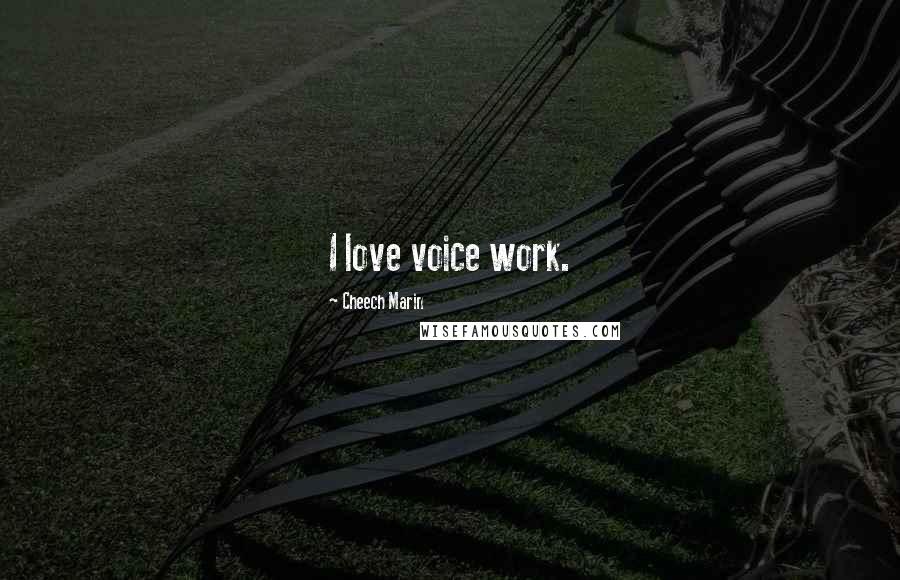 Cheech Marin Quotes: I love voice work.