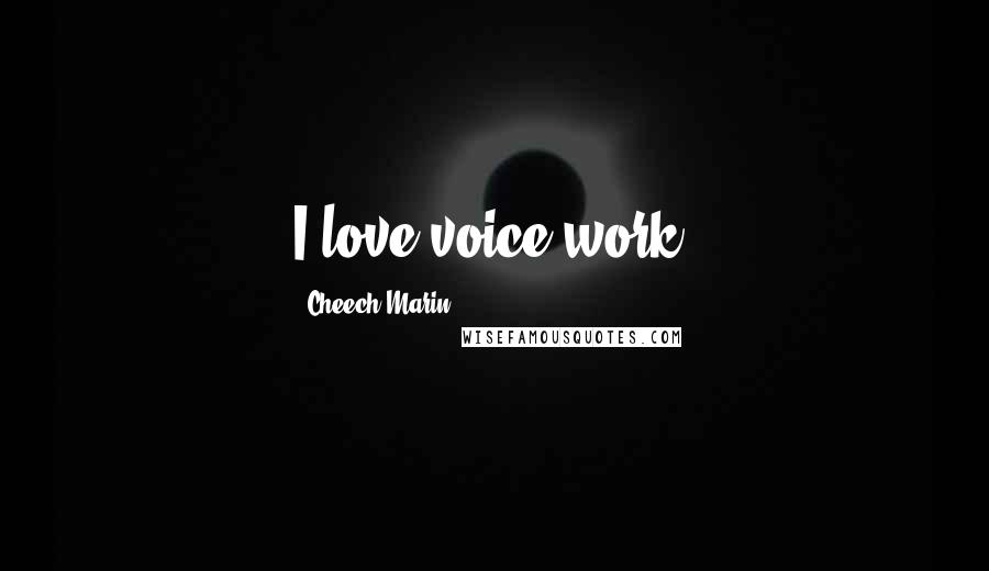 Cheech Marin Quotes: I love voice work.