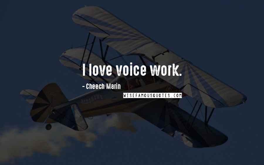 Cheech Marin Quotes: I love voice work.