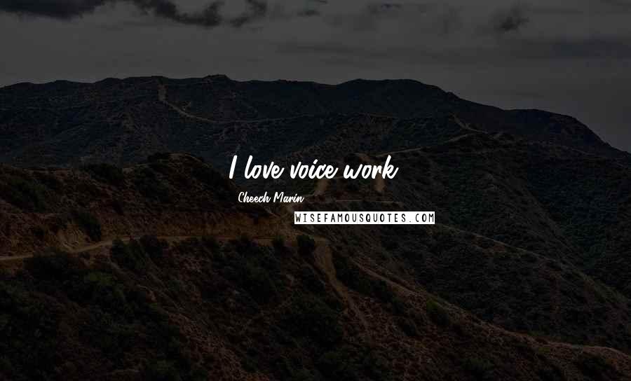 Cheech Marin Quotes: I love voice work.