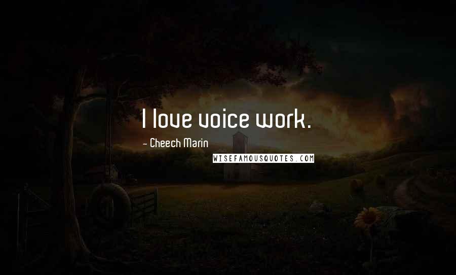 Cheech Marin Quotes: I love voice work.